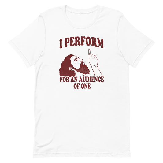 I Perform For An Audience of One T-shirt